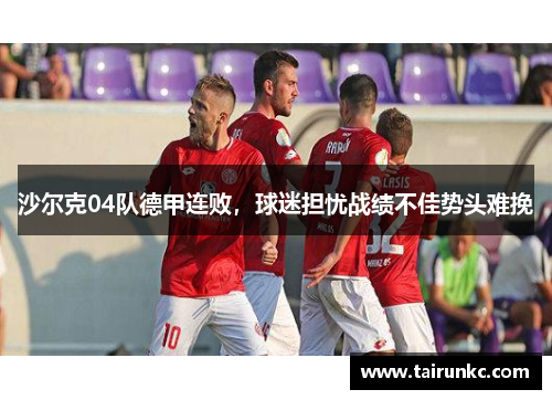 沙尔克04队德甲连败，球迷担忧战绩不佳势头难挽