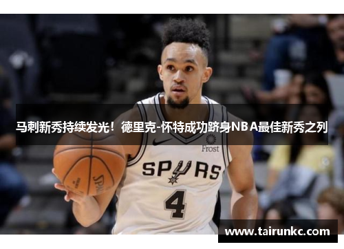 马刺新秀持续发光！德里克-怀特成功跻身NBA最佳新秀之列