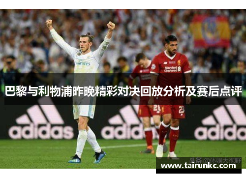 巴黎与利物浦昨晚精彩对决回放分析及赛后点评