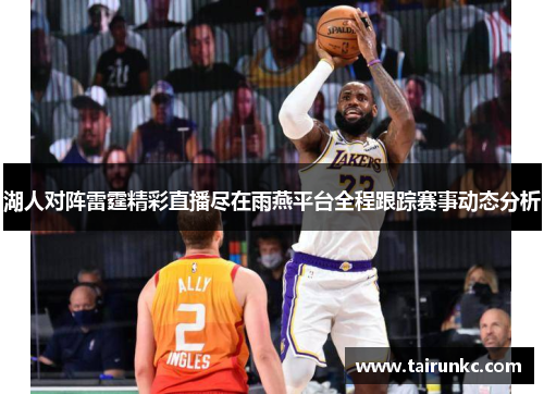 湖人对阵雷霆精彩直播尽在雨燕平台全程跟踪赛事动态分析