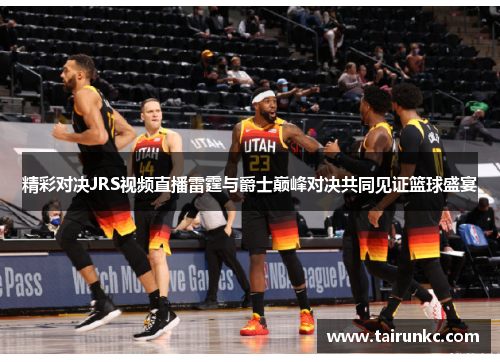 精彩对决JRS视频直播雷霆与爵士巅峰对决共同见证篮球盛宴