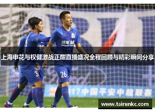 上海申花与权健激战正酣直播盛况全程回顾与精彩瞬间分享